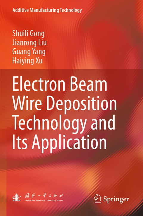 Electron Beam Wire Deposition Technology and Its Application - Shuili Gong, Jianrong Liu, Guang Yang, Haiying Xu