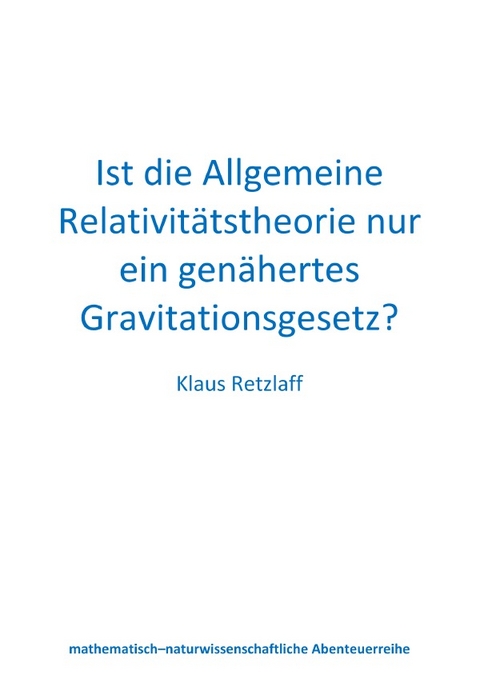 Ist die Allgemeine Relativitätstheorie nur ein genähertes Gravitationsgesetz? - Klaus Retzlaff