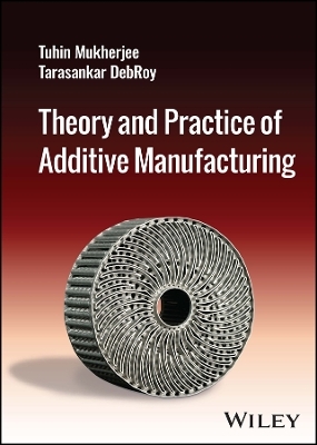 Theory and Practice of Additive Manufacturing - Tuhin Mukherjee, Tarasankar Debroy