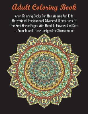 Adult Coloring Books For Men Women And Kids Motivational Inspirational Advanced Illustrations Of The Best Horse Pages With Mandala Flowers And Cute ... Animals And Other Designs For Stress Relief -  Adult Coloring Books,  Coloring Books for Adults Relaxation,  Coloring Books