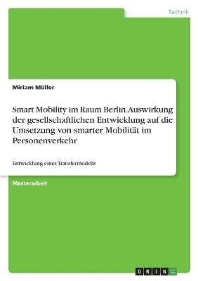 Smart Mobility im Raum Berlin. Auswirkung der gesellschaftlichen Entwicklung auf die Umsetzung von smarter MobilitÃ¤t im Personenverkehr - Miriam MÃ¼ller