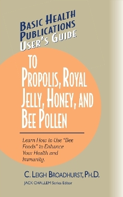 User's Guide to Propolis, Royal Jelly, Honey, and Bee Pollen - C. Leigh Broadhurst