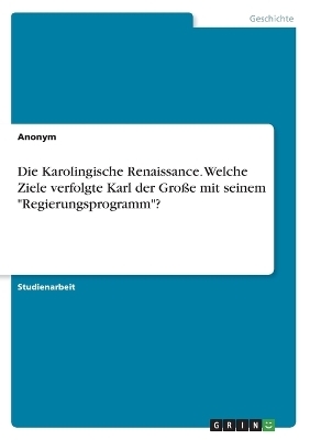 Die Karolingische Renaissance. Welche Ziele verfolgte Karl der GroÃe mit seinem "Regierungsprogramm"? -  Anonymous