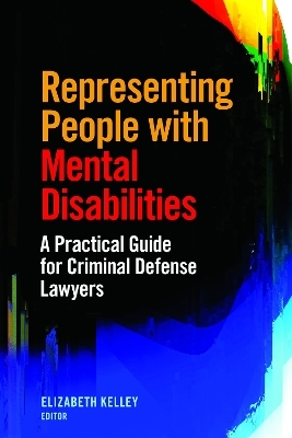 Representing People with Mental Disabilities: A Practical Guide for Criminal Defense Lawyers - Elizabeth Kelley