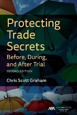 Protecting Trade Secrets Before, During, and After Trial, Second Edition - Chris Graham