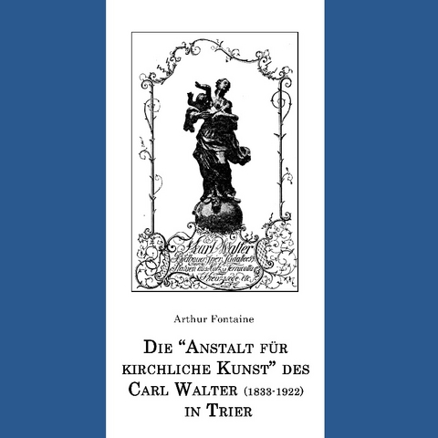 Die "Anstalt für kirchliche Kunst" des Carl Walter (1833-1922) in Trier - Arthur Fontaine