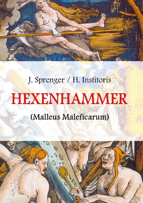 Malleus Maleficarum, das ist: Der Hexenhammer - Jakob Sprenger, Heinrich Institoris