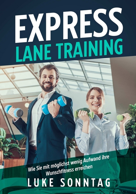 Express Lane Training -Wie Sie mit möglichst wenig Aufwand ihre Wunschfitness erreichen - Luke Sonntag