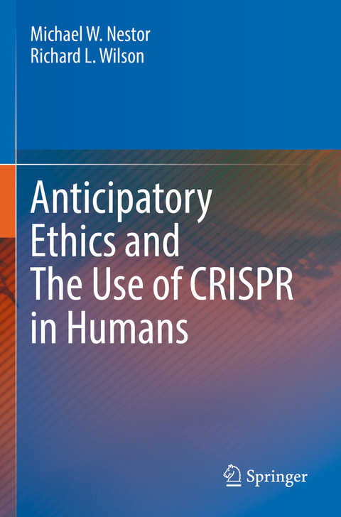 Anticipatory Ethics and The Use of CRISPR in Humans - Michael W. Nestor, Richard L. Wilson