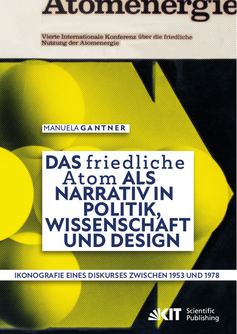 Das „friedliche Atom“ als Narrativ in Politik, Wissenschaft und Design. Ikonografie eines Diskurses zwischen 1953 und 1978 - Manuela Gantner