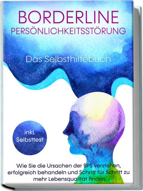 Borderline Persönlichkeitsstörung - Das Selbsthilfebuch: Wie Sie die Ursachen der BPS verstehen, erfolgreich behandeln und Schritt für Schritt zu mehr Lebensqualität finden | inkl. Selbsttest - Thomas Erlberg