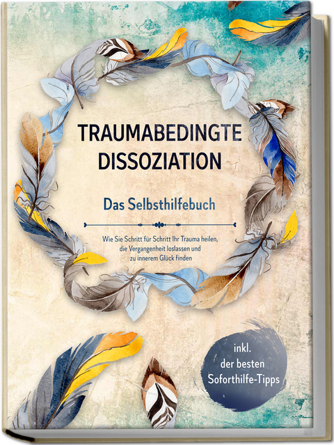 Traumabedingte Dissoziation - Das Selbsthilfebuch: Wie Sie Schritt für Schritt Ihr Trauma heilen, die Vergangenheit loslassen und zu innerem Glück finden | inkl. der besten Soforthilfe-Tipps - Anna-Lena Graß