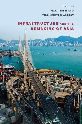 Infrastructure and the Remaking of Asia - Mia M. Bennett, Gökçe Günel, Max Hirsh