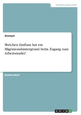 Welchen Einfluss hat ein Migrationshintergrund beim Zugang zum Arbeitsmarkt? -  Anonymous