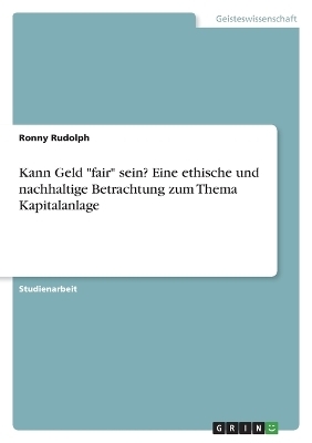 Kann Geld "fair" sein? Eine ethische und nachhaltige Betrachtung zum Thema Kapitalanlage - Ronny Rudolph