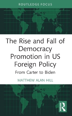 The Rise and Fall of Democracy Promotion in US Foreign Policy - Matthew Alan Hill