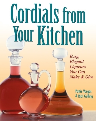 Cordials from Your Kitchen - Pattie Vargas, Rich Gulling