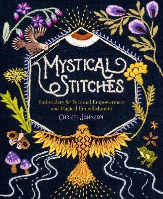 Mystical Stitches: Embroidery for Personal Empowerment and Magical Embellishment - Christi Johnson