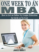 One Week to An MBA How to Get an Online Ivy League Education for Little or No Cost -  James Abbott