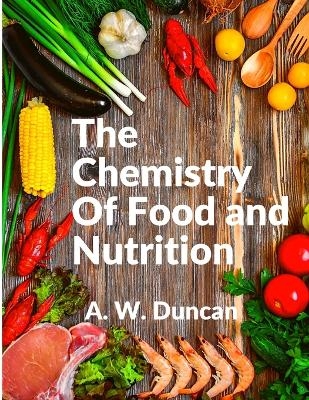 The Chemistry Of Food and Nutrition -  A W Duncan