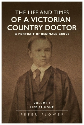 The Life And Times Of A Victorian Country Doctor : A Portrait Of Reginald Grove - Peter Flower