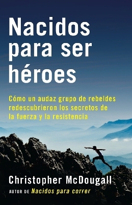 Nacidos para ser héroes / Natural Born Heroes: Mastering the Lost Secrets of Strength and Endurance - Christopher Mcdougall