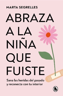 Abraza a la niña que fuiste: Sana las heridas del pasado y reconecta con tu inte rior / Embrace the Child You Once Were - MARTA SEGRELLES