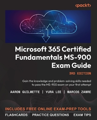 Microsoft 365 Certified Fundamentals MS-900 Exam Guide - Aaron Guilmette, Yura Lee, Marcos Zanre