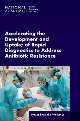 Accelerating the Development and Uptake of Rapid Diagnostics to Address Antibiotic Resistance - Engineering National Academies of Sciences  and Medicine,  Health and Medicine Division,  Board on Health Sciences Policy,  Board on Global Health,  Forum on Microbial Threats