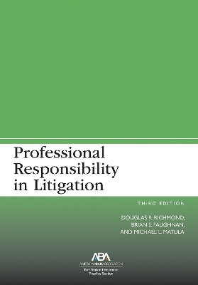 Professional Responsibility in Litigation, Third - Douglas R. Richmond, Brian Shannon Faughnan, Michael L. Matula