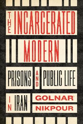 The Incarcerated Modern - Golnar Nikpour