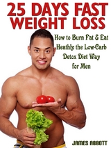 25 Days Fast Weight Loss How to Burn Fat & Eat Healthy the Low-Carb Detox Diet Way for Men - James Abbott