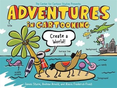 Adventures in Cartooning: Create a World - James Sturm, Alexis Frederick-Frost, Andrew Arnold