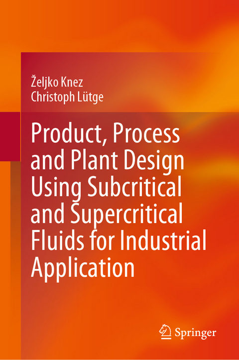 Product, Process and Plant Design Using Subcritical and Supercritical Fluids for Industrial Application - Željko Knez, Christoph Lütge