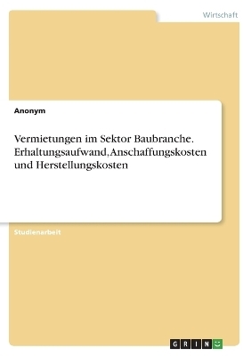 Vermietungen im Sektor Baubranche. Erhaltungsaufwand, Anschaffungskosten und Herstellungskosten -  Anonymous