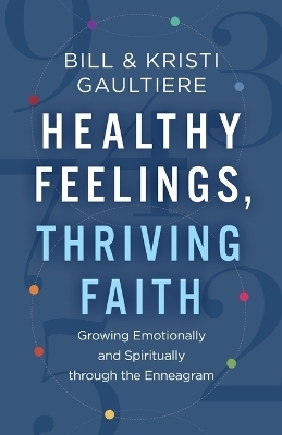 Healthy Feelings, Thriving Faith – Growing Emotionally and Spiritually through the Enneagram - Bill Gaultiere, Kristi Gaultiere