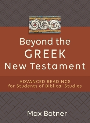 Beyond the Greek New Testament – Advanced Readings for Students of Biblical Studies - Max Botner