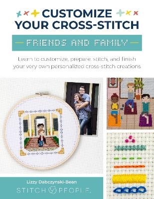 Customize Your Cross-Stitch: Friends and Family - Lizzy Dabczynski-Bean,  The Team at Stitch People