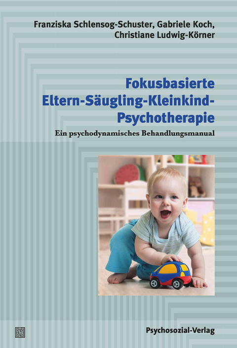 Fokusbasierte Eltern-Säugling-Kleinkind-Psychotherapie - Franziska Schlensog-Schuster, Gabriele Koch, Christiane Ludwig-Körner