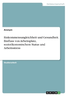 Einkommensungleichheit und Gesundheit. Einfluss von Arbeitsplatz, sozioÃ¶konomischem Status und Arbeitsstress -  Anonymous