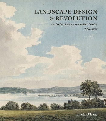 Landscape Design and Revolution in Ireland and the United States, 1688-1815 - Finola O’Kane