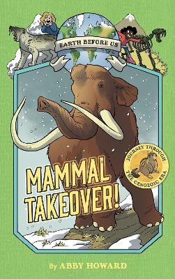 Mammal Takeover! (Earth Before Us #3): Journey through the Cenozoic Era - Abby Howard