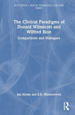 The Clinical Paradigms of Donald Winnicott and Wilfred Bion - Jan Abram, Robert Hinshelwood