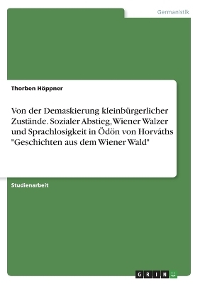 Von der Demaskierung kleinbÃ¼rgerlicher ZustÃ¤nde. Sozialer Abstieg, Wiener Walzer und Sprachlosigkeit in ÃdÃ¶n von HorvÃ¡ths "Geschichten aus dem Wiener Wald" - Thorben HÃ¶ppner