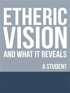 Etheric Vision and What It Reveals - A Student