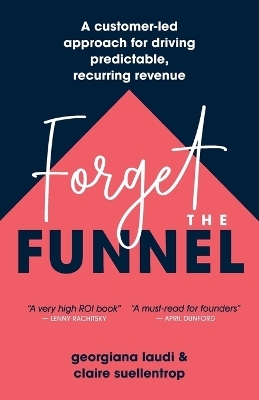 Forget the Funnel - Georgiana Laudi, Claire Suellentrop