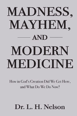 Madness, Mayhem, and Modern Medicine - Dr L H Nelson