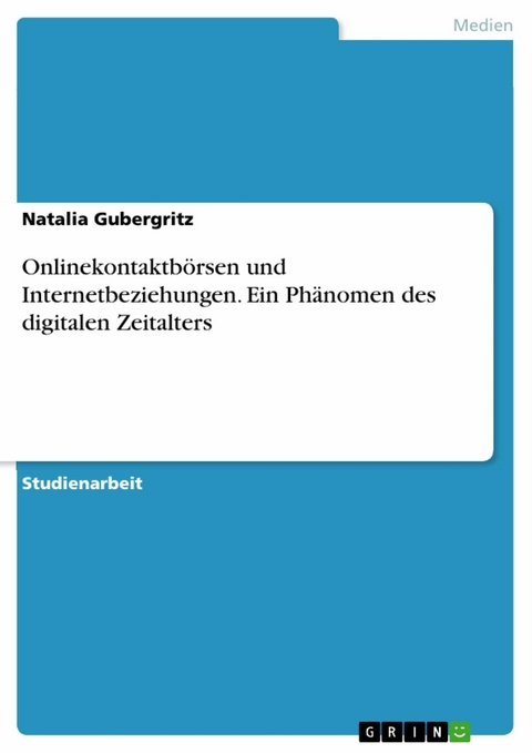 Onlinekontaktbörsen und Internetbeziehungen. Ein Phänomen des digitalen Zeitalters -  Natalia Gubergritz