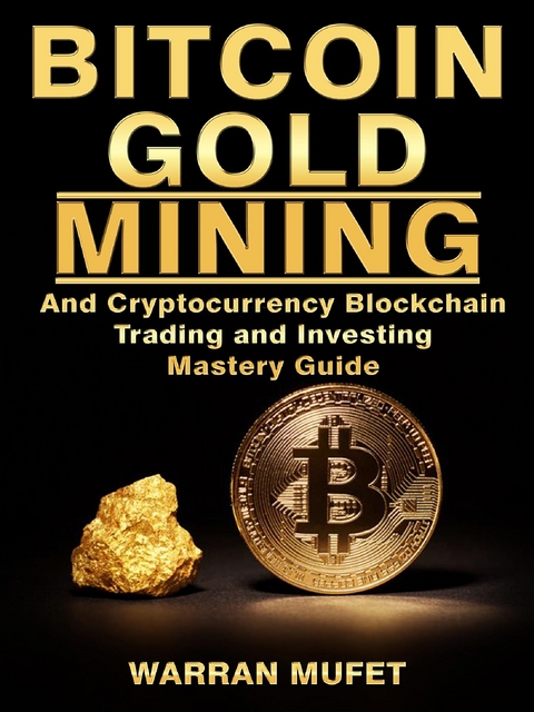 Bitcoin Gold Mining and Cryptocurrency Blockchain, Trading, and Investing Mastery Guide - Warran Muffet