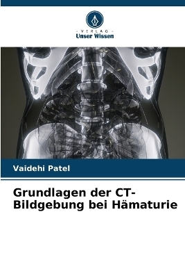 Grundlagen der CT-Bildgebung bei Hämaturie - Vaidehi Patel